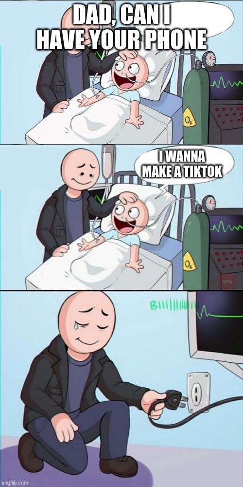 DAD, CAN I HAVE YOUR PHONE; I WANNA MAKE A TIKTOK | image tagged in pull the plug 1 | made w/ Imgflip meme maker
