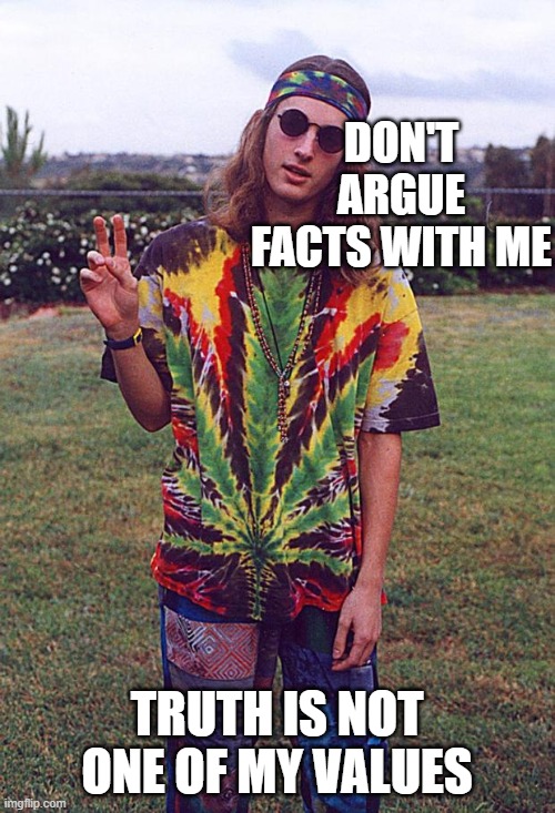 Hippie | DON'T ARGUE FACTS WITH ME TRUTH IS NOT ONE OF MY VALUES | image tagged in hippie | made w/ Imgflip meme maker