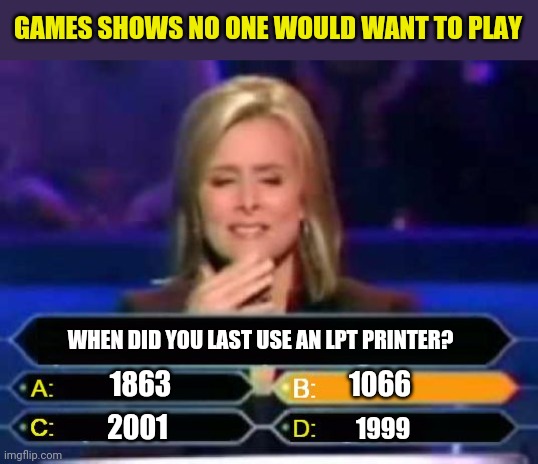 Aging......some things are funny to reminisce about....some things are not. | GAMES SHOWS NO ONE WOULD WANT TO PLAY; WHEN DID YOU LAST USE AN LPT PRINTER? 1066; 1863; 2001; 1999 | image tagged in dumb quiz game show contestant,aging | made w/ Imgflip meme maker