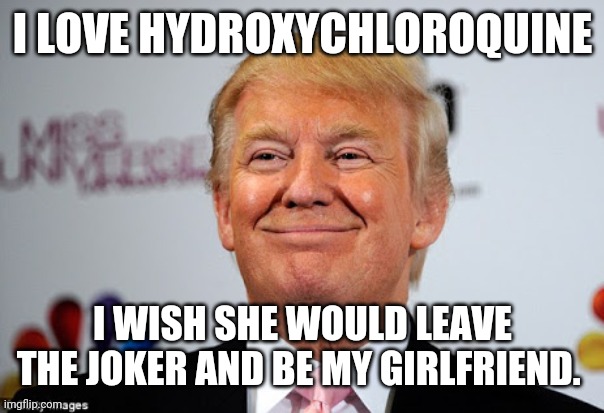 Donald trump approves | I LOVE HYDROXYCHLOROQUINE; I WISH SHE WOULD LEAVE THE JOKER AND BE MY GIRLFRIEND. | image tagged in donald trump approves | made w/ Imgflip meme maker