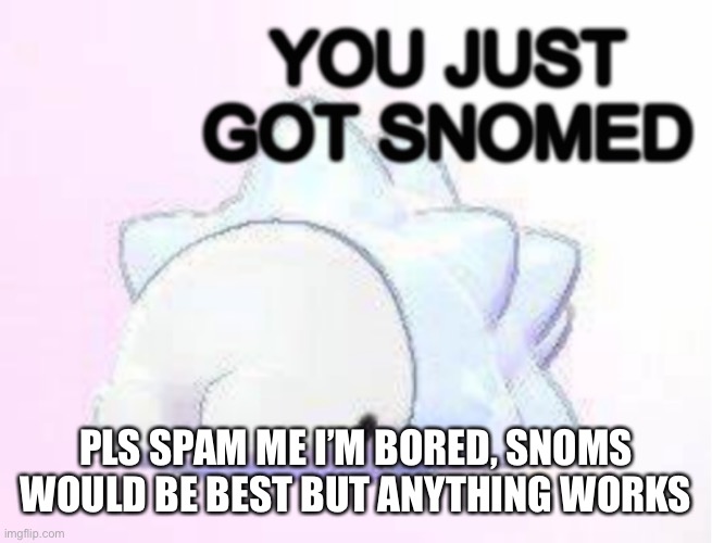 Snow | PLS SPAM ME I’M BORED, SNOMS WOULD BE BEST BUT ANYTHING WORKS | image tagged in you just got snomed | made w/ Imgflip meme maker