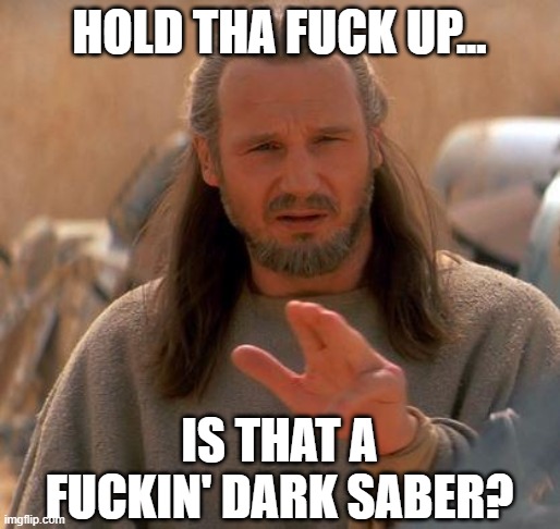 Jedi Mind Trick | HOLD THA FUCK UP... IS THAT A FUCKIN' DARK SABER? | image tagged in jedi mind trick | made w/ Imgflip meme maker