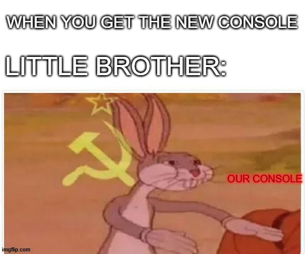 communist bugs bunny | WHEN YOU GET THE NEW CONSOLE; LITTLE BROTHER:; OUR CONSOLE | image tagged in communist bugs bunny | made w/ Imgflip meme maker