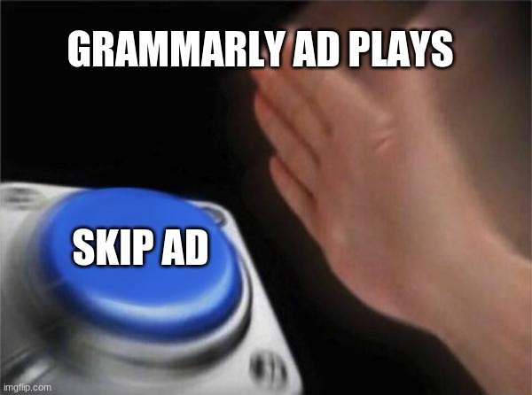 Blank Nut Button |  GRAMMARLY AD PLAYS; SKIP AD | image tagged in memes,blank nut button,grammarly,grammarly can't help,ads,skip ad | made w/ Imgflip meme maker