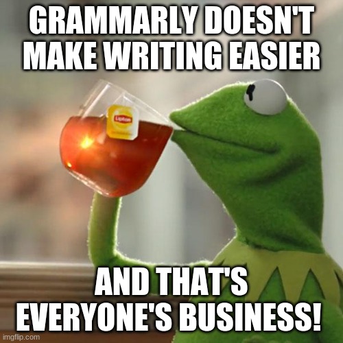 That's everyone's business! | GRAMMARLY DOESN'T MAKE WRITING EASIER; AND THAT'S EVERYONE'S BUSINESS! | image tagged in memes,but that's none of my business,kermit the frog,grammarly,grammarly can't help | made w/ Imgflip meme maker