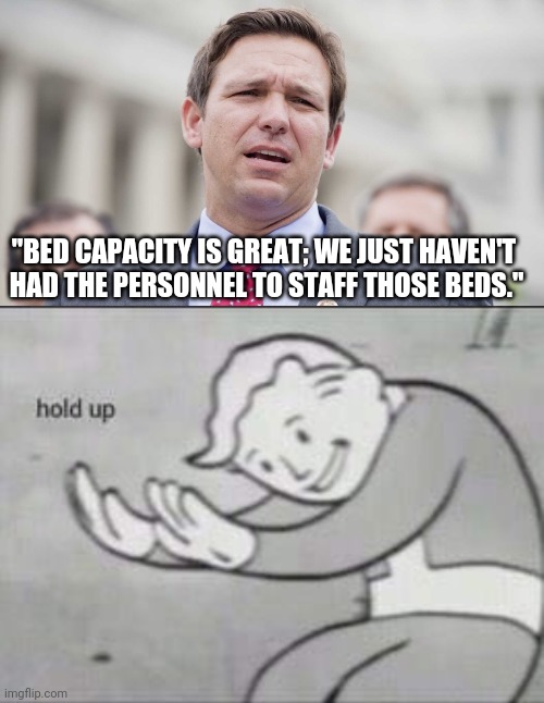 I still believe finding the humor keeps us sane. For now.. | "BED CAPACITY IS GREAT; WE JUST HAVEN'T
 HAD THE PERSONNEL TO STAFF THOSE BEDS." | image tagged in ron desantis,fallout hold up | made w/ Imgflip meme maker