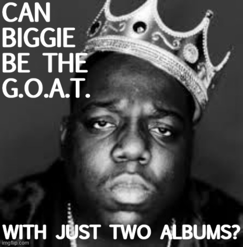 A great rapper, maybe even the GOAT, taken from us way too soon. But can he be the greatest with such a small discography? | CAN BIGGIE BE THE G.O.A.T. WITH JUST TWO ALBUMS? | image tagged in king biggie smalls,rapper,album,rap,1990s,1990's | made w/ Imgflip meme maker