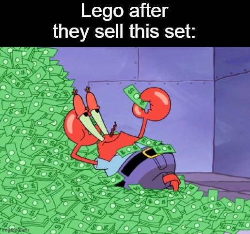 mr krabs money | Lego after they sell this set: | image tagged in mr krabs money | made w/ Imgflip meme maker
