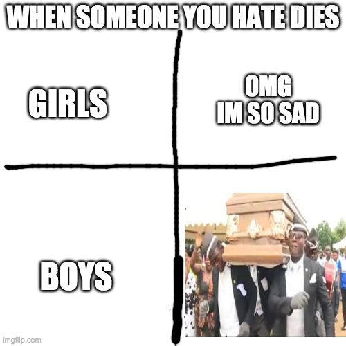 boys v girls | WHEN SOMEONE YOU HATE DIES; OMG IM SO SAD; GIRLS; BOYS | image tagged in memes,boys vs girls | made w/ Imgflip meme maker