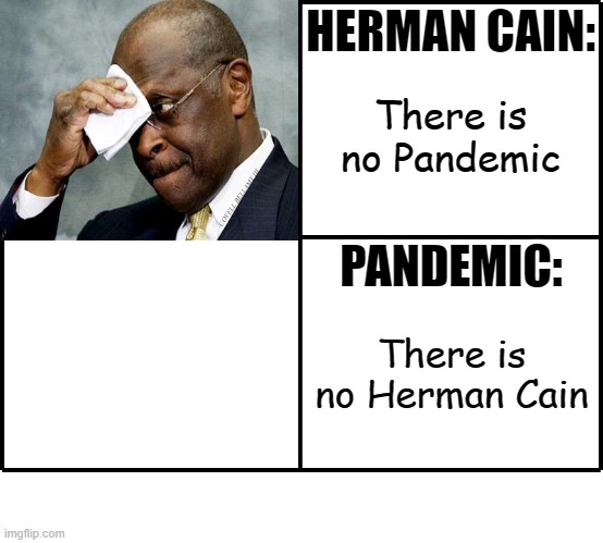 Herman Cain No Pandemic Pandemic No Herman Cain | HERMAN CAIN:; There is no Pandemic; COVELL BELLAMY III; PANDEMIC:; There is no Herman Cain | image tagged in herman cain no pandemic pandemic no herman cain | made w/ Imgflip meme maker