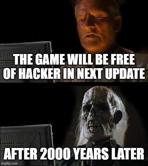 hahaha | THE GAME WILL BE FREE OF HACKER IN NEXT UPDATE; AFTER 2000 YEARS LATER | image tagged in memes,i'll just wait here | made w/ Imgflip meme maker