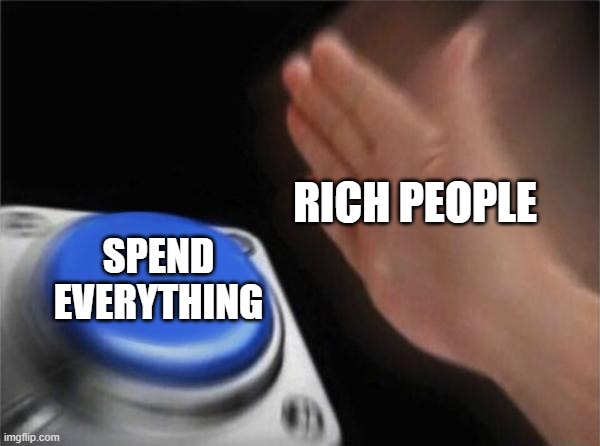 Blank Nut Button Meme | RICH PEOPLE; SPEND EVERYTHING | image tagged in memes,blank nut button,money,rich | made w/ Imgflip meme maker