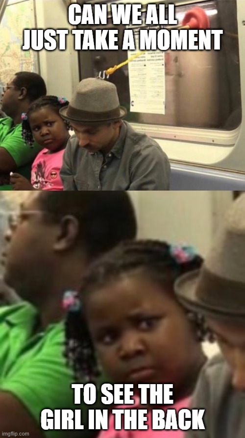 Just take a moment | CAN WE ALL JUST TAKE A MOMENT; TO SEE THE GIRL IN THE BACK | image tagged in i don't know,tags,tag,laughing | made w/ Imgflip meme maker