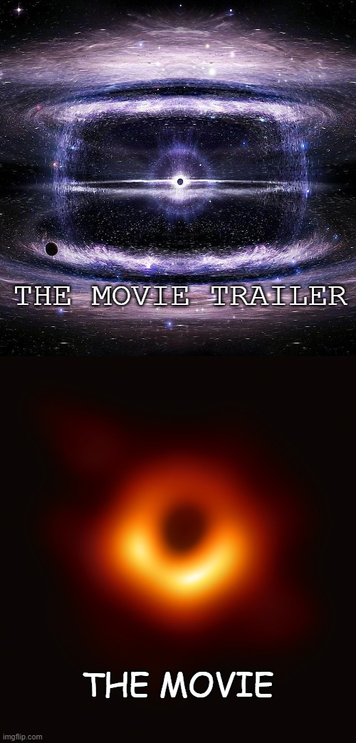 Movie Trailers VS the Actual Movie | THE MOVIE TRAILER; THE MOVIE | image tagged in blackhole,memes,meme | made w/ Imgflip meme maker