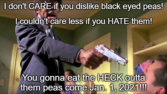 Say what again | I don't CARE if you dislike black eyed peas! I couldn't care less if you HATE them! You gonna eat the HECK outta them peas come Jan. 1, 2021!!! | image tagged in say what again | made w/ Imgflip meme maker
