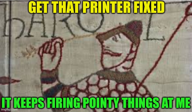 GET THAT PRINTER FIXED IT KEEPS FIRING POINTY THINGS AT ME | made w/ Imgflip meme maker