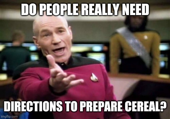 Picard Wtf | DO PEOPLE REALLY NEED; DIRECTIONS TO PREPARE CEREAL? | image tagged in memes,picard wtf | made w/ Imgflip meme maker