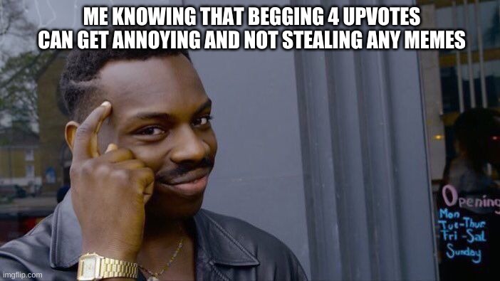 Roll Safe Think About It Meme | ME KNOWING THAT BEGGING 4 UPVOTES CAN GET ANNOYING AND NOT STEALING ANY MEMES | image tagged in memes,roll safe think about it | made w/ Imgflip meme maker