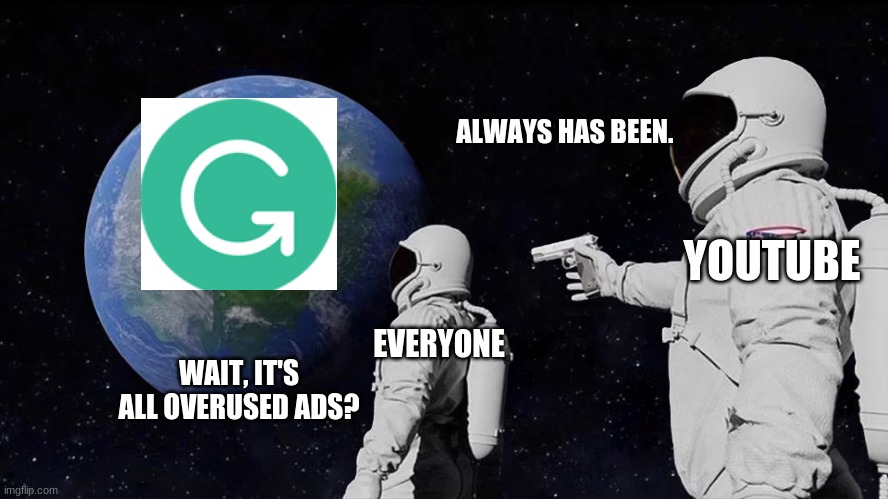 Youtube ads in a nutshell | ALWAYS HAS BEEN. YOUTUBE; EVERYONE; WAIT, IT'S ALL OVERUSED ADS? | image tagged in always has been,grammarly,youtube,ads | made w/ Imgflip meme maker