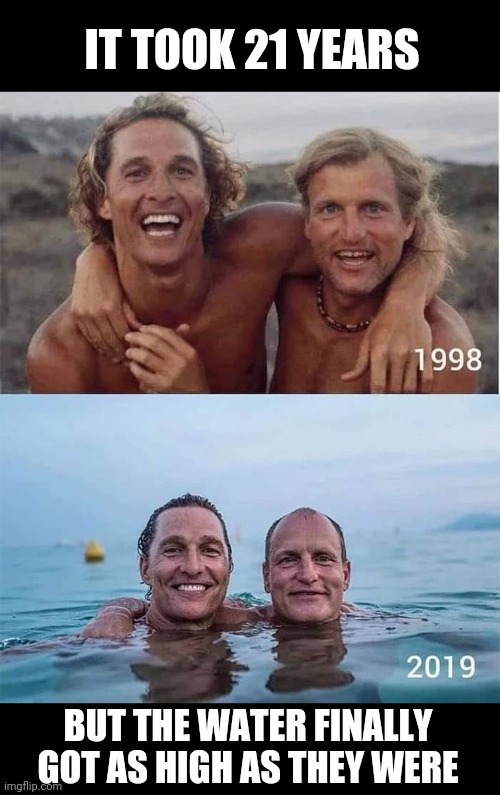 High times fly | IT TOOK 21 YEARS; BUT THE WATER FINALLY GOT AS HIGH AS THEY WERE | image tagged in matthew mcconaughey,woody harrelson,high,friendship,buddies,then and now | made w/ Imgflip meme maker
