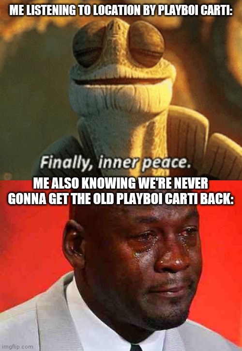 ME LISTENING TO LOCATION BY PLAYBOI CARTI:; ME ALSO KNOWING WE'RE NEVER GONNA GET THE OLD PLAYBOI CARTI BACK: | image tagged in crying michael jordan,finally inner peace | made w/ Imgflip meme maker