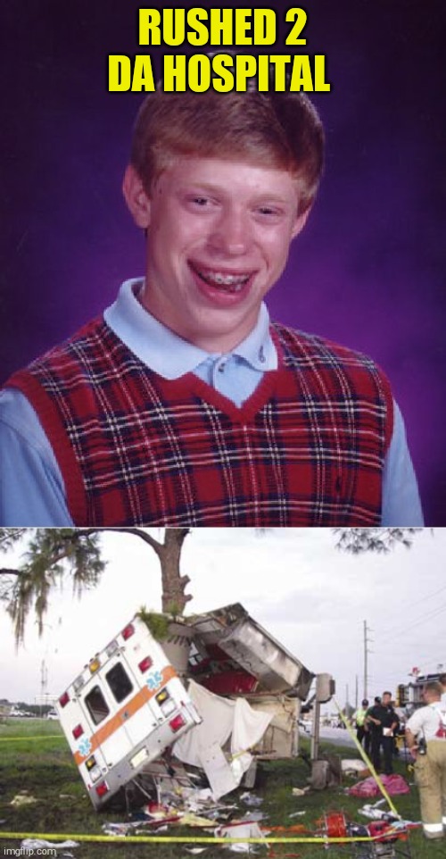  RUSHED 2 DA HOSPITAL | image tagged in memes,bad luck brian,wrecked ambulance | made w/ Imgflip meme maker