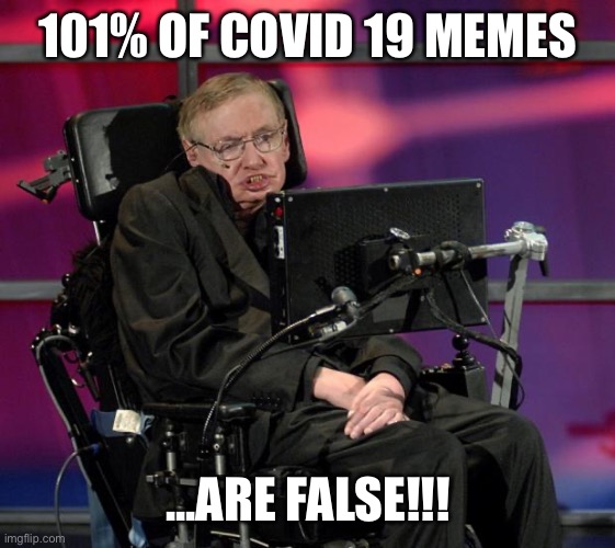 Stephen Hawking | 101% OF COVID 19 MEMES; ...ARE FALSE!!! | image tagged in stephen hawking | made w/ Imgflip meme maker