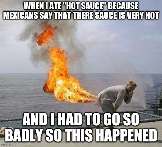 Darti Boy | WHEN I ATE "HOT SAUCE" BECAUSE MEXICANS SAY THAT THERE SAUCE IS VERY HOT; AND I HAD TO GO SO BADLY SO THIS HAPPENED | image tagged in memes,darti boy,fart,fire | made w/ Imgflip meme maker