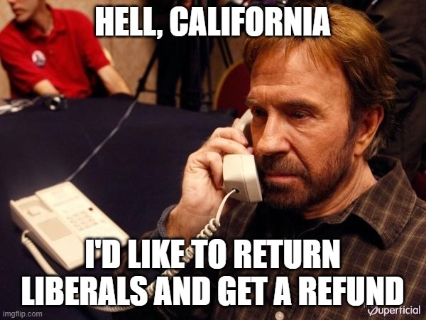 Chuck Norris Phone Meme | HELL, CALIFORNIA I'D LIKE TO RETURN LIBERALS AND GET A REFUND | image tagged in memes,chuck norris phone,chuck norris | made w/ Imgflip meme maker