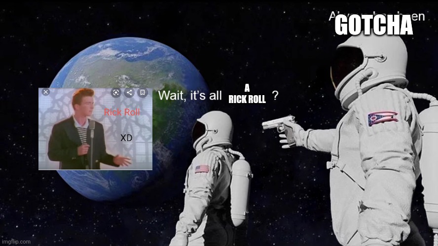 Wait, its all | GOTCHA; A RICK ROLL | image tagged in wait its all | made w/ Imgflip meme maker