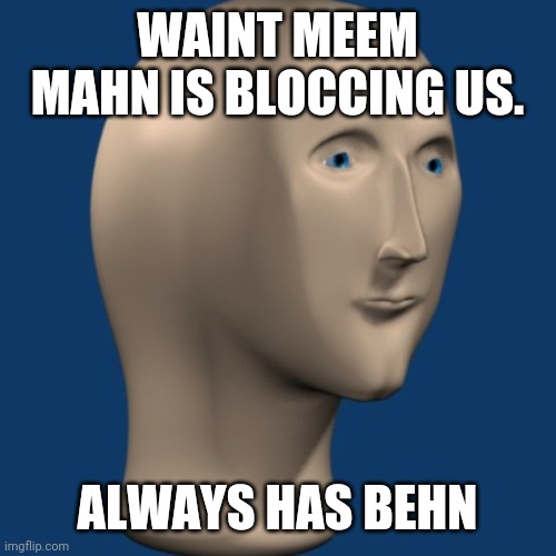 meme man | WAINT MEEM MAHN IS BLOCCING US. ALWAYS HAS BEHN | image tagged in meme man | made w/ Imgflip meme maker
