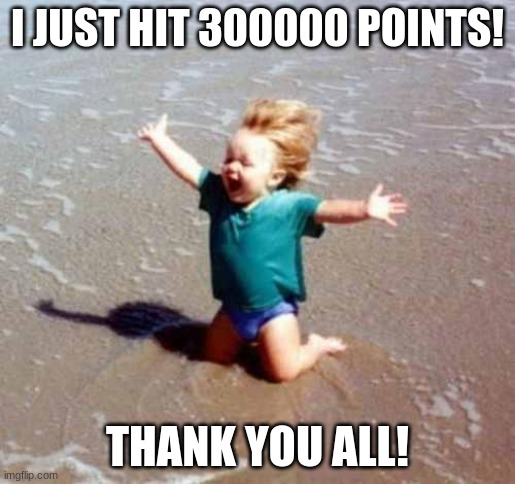 300000 points!!!!!!! | I JUST HIT 300000 POINTS! THANK YOU ALL! | image tagged in celebration,points,300000 points,memes,thank you all | made w/ Imgflip meme maker