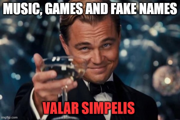 Leonardo Dicaprio Cheers Meme | MUSIC, GAMES AND FAKE NAMES; VALAR SIMPELIS | image tagged in memes,leonardo dicaprio cheers | made w/ Imgflip meme maker