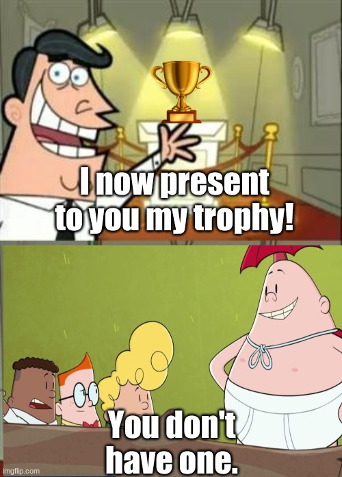 I don't have a trophy | I now present to you my trophy! You don't have one. | image tagged in memes,this is where i'd put my trophy if i had one | made w/ Imgflip meme maker