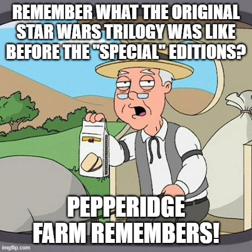 I actually own the original 3 unedited on DVD. But it was over $60! But totally worth it! | REMEMBER WHAT THE ORIGINAL STAR WARS TRILOGY WAS LIKE BEFORE THE "SPECIAL" EDITIONS? PEPPERIDGE FARM REMEMBERS! | image tagged in memes,pepperidge farm remembers,star wars,star wars meme | made w/ Imgflip meme maker