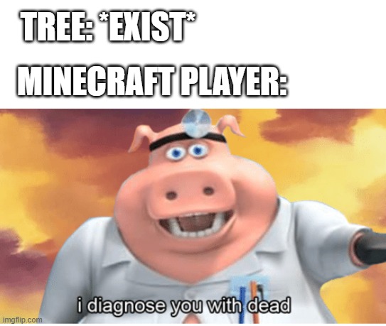 Minecraft in a nutshell | MINECRAFT PLAYER:; TREE: *EXIST* | image tagged in i diagnose you with dead,minecraft,gaming,tree | made w/ Imgflip meme maker