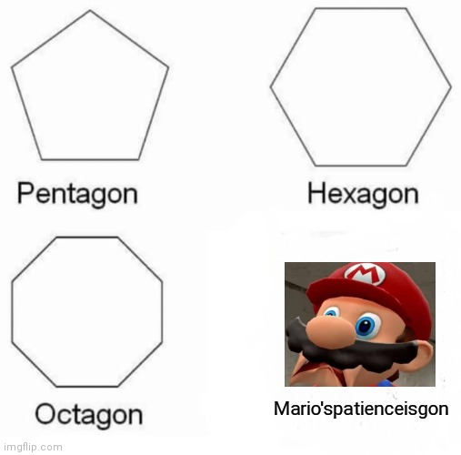 Pentagon Hexagon Octagon | Mario'spatienceisgon | image tagged in memes,pentagon hexagon octagon | made w/ Imgflip meme maker