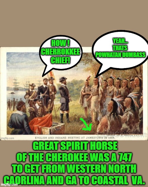 HOW ! CHERROKKEE CHIEF! GREAT SPIRIT HORSE OF THE CHEROKEE WAS A 747 TO GET FROM WESTERN NORTH CAORLINA AND GA TO COASTAL  VA. YEAH... THATS | made w/ Imgflip meme maker