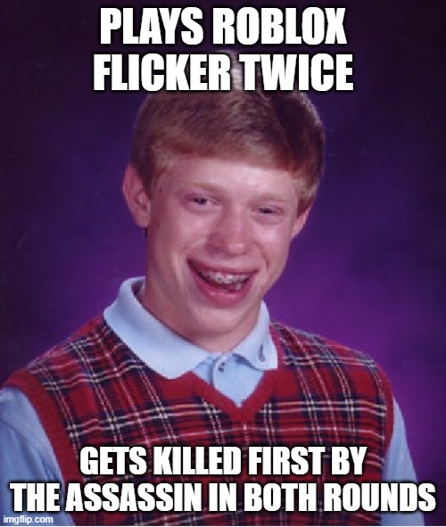 Bad Luck Brian | PLAYS ROBLOX FLICKER TWICE; GETS KILLED FIRST BY THE ASSASSIN IN BOTH ROUNDS | image tagged in memes,bad luck brian | made w/ Imgflip meme maker