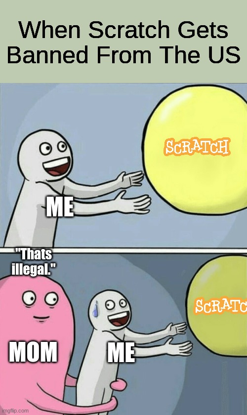 When Scratch Gets Banned From The US | When Scratch Gets Banned From The US; ME; "Thats illegal."; MOM; ME | image tagged in memes,running away balloon,when scratch gets banned from the us | made w/ Imgflip meme maker