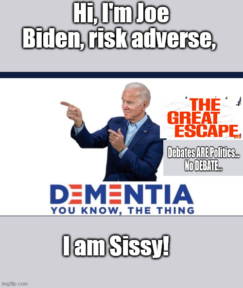 The Great Debate Escape, Biden in FEAR | Hi, I'm Joe Biden, risk adverse, I am Sissy! | image tagged in the debate,biden,risk adverse,sissy,whine or win | made w/ Imgflip meme maker