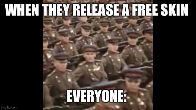 Truth | WHEN THEY RELEASE A FREE SKIN; EVERYONE: | image tagged in not funny,bad meme,stupid | made w/ Imgflip meme maker