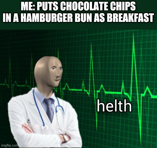 helth | ME: PUTS CHOCOLATE CHIPS IN A HAMBURGER BUN AS BREAKFAST | image tagged in stonks helth | made w/ Imgflip meme maker