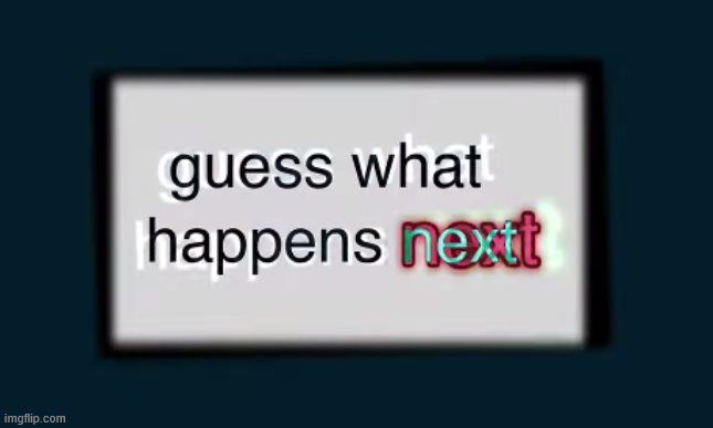 guess what happens next | image tagged in guess what happens next | made w/ Imgflip meme maker