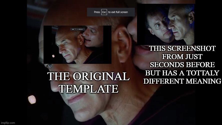 picard and Q | THIS SCREENSHOT FROM JUST SECONDS BEFORE BUT HAS A TOTTALY DIFFERENT MEANING; THE ORIGINAL TEMPLATE | image tagged in picard and q,star trek the next generation | made w/ Imgflip meme maker