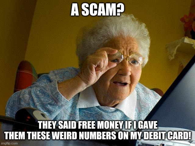 Grandma Finds The Internet Meme | A SCAM? THEY SAID FREE MONEY IF I GAVE THEM THESE WEIRD NUMBERS ON MY DEBIT CARD! | image tagged in memes,grandma finds the internet | made w/ Imgflip meme maker