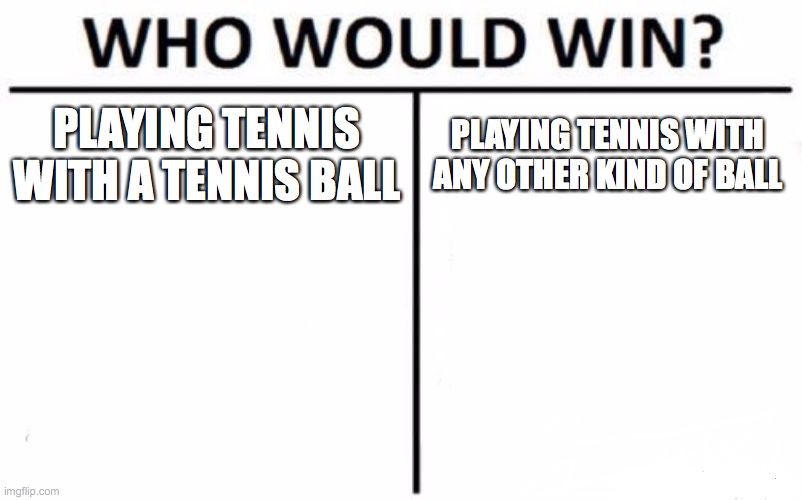 I wonder how that would work | PLAYING TENNIS WITH A TENNIS BALL; PLAYING TENNIS WITH ANY OTHER KIND OF BALL | image tagged in memes,who would win,tennis | made w/ Imgflip meme maker