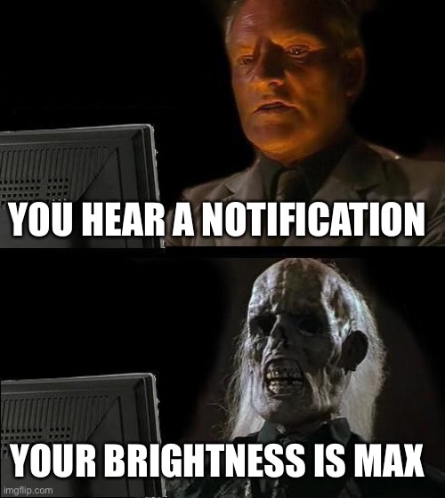 I'll Just Wait Here Meme | YOU HEAR A NOTIFICATION; YOUR BRIGHTNESS IS MAX | image tagged in memes,i'll just wait here | made w/ Imgflip meme maker