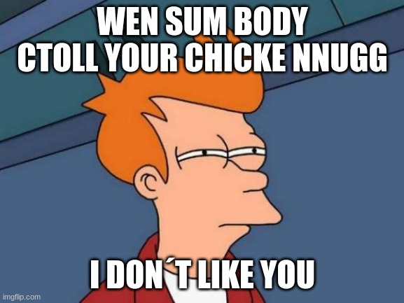 Futurama Fry Meme | WEN SUM BODY CTOLL YOUR CHICKE NNUGG; I DON´T LIKE YOU | image tagged in memes,futurama fry | made w/ Imgflip meme maker
