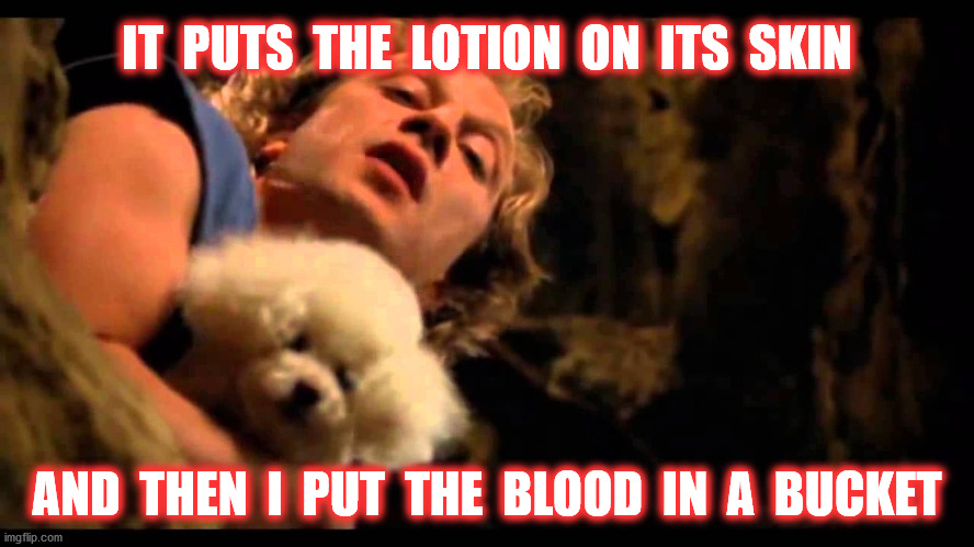 IT  PUTS  THE  LOTION  ON  ITS  SKIN AND  THEN  I  PUT  THE  BLOOD  IN  A  BUCKET | made w/ Imgflip meme maker